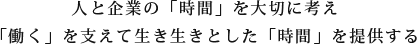 人と企業の「時間」を大切に考え「働く」を支えて生き生きとした「時間」を提供する